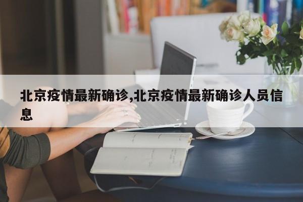 北京疫情最新确诊,北京疫情最新确诊人员信息