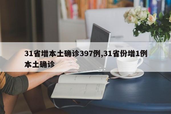 31省增本土确诊397例,31省份增1例本土确诊