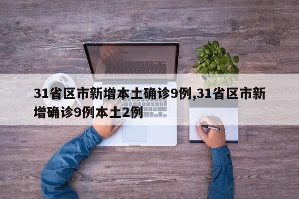 31省区市新增本土确诊9例,31省区市新增确诊9例本土2例
