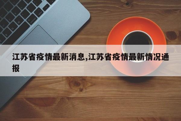 江苏省疫情最新消息,江苏省疫情最新情况通报