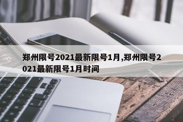 郑州限号2021最新限号1月,郑州限号2021最新限号1月时间