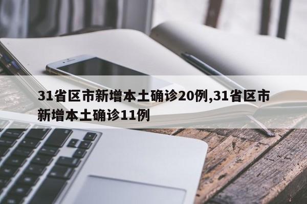 31省区市新增本土确诊20例,31省区市新增本土确诊11例