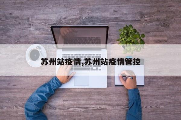 苏州站疫情,苏州站疫情管控
