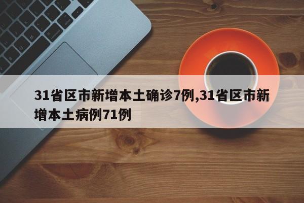 31省区市新增本土确诊7例,31省区市新增本土病例71例