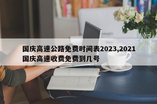 国庆高速公路免费时间表2023,2021国庆高速收费免费到几号